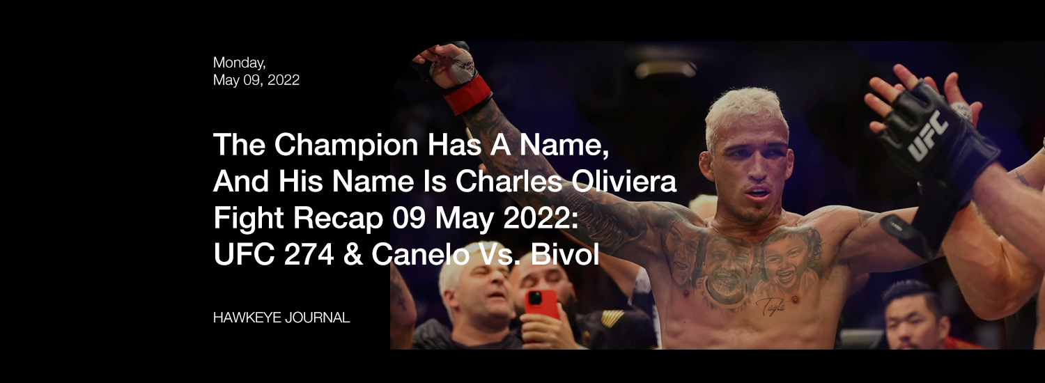 The Champion Has A Name, and His Name Is Charles Oliviera Fight Recap 09 May 2022: UFC 274 & Canelo Vs. Bivol